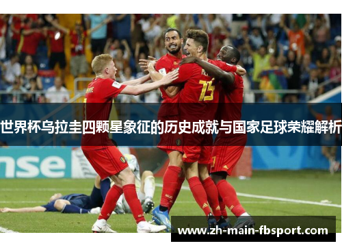 世界杯乌拉圭四颗星象征的历史成就与国家足球荣耀解析