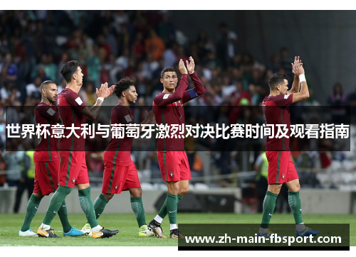 世界杯意大利与葡萄牙激烈对决比赛时间及观看指南