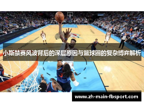 小斯禁赛风波背后的深层原因与篮球圈的复杂博弈解析