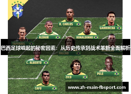 巴西足球崛起的秘密因素：从历史传承到战术革新全面解析
