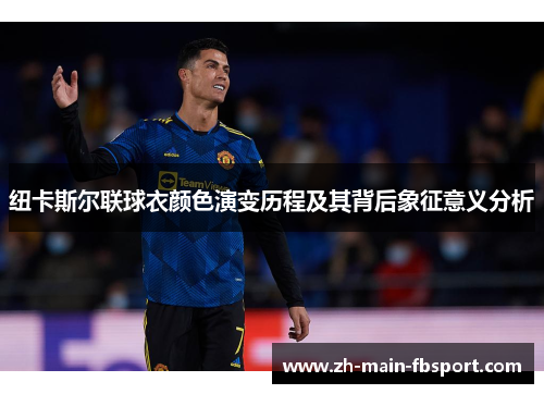 纽卡斯尔联球衣颜色演变历程及其背后象征意义分析 纽卡斯尔联球衣颜色演变历程及其背后象征意义分析