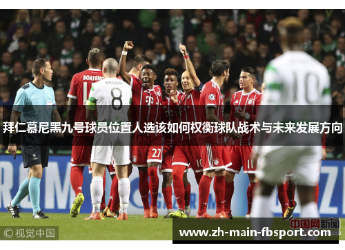 拜仁慕尼黑九号球员位置人选该如何权衡球队战术与未来发展方向