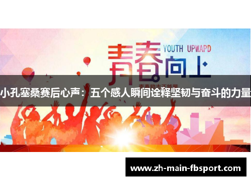 小孔塞桑赛后心声：五个感人瞬间诠释坚韧与奋斗的力量