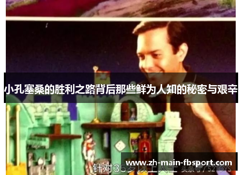 小孔塞桑的胜利之路背后那些鲜为人知的秘密与艰辛