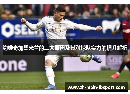 约维奇加盟米兰的三大原因及其对球队实力的提升解析