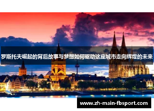 罗斯托夫崛起的背后故事与梦想如何驱动这座城市走向辉煌的未来