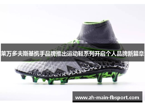 莱万多夫斯基携手品牌推出运动鞋系列开启个人品牌新篇章