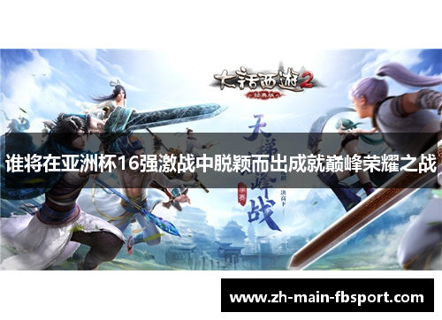 谁将在亚洲杯16强激战中脱颖而出成就巅峰荣耀之战