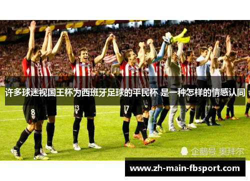 许多球迷视国王杯为西班牙足球的平民杯 是一种怎样的情感认同