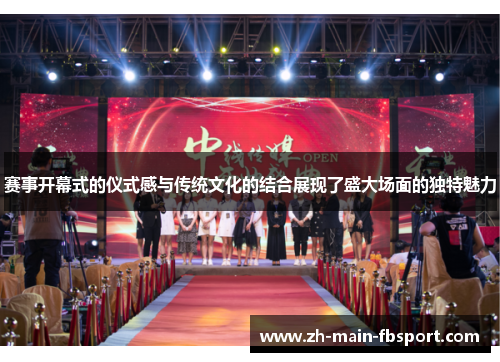 赛事开幕式的仪式感与传统文化的结合展现了盛大场面的独特魅力