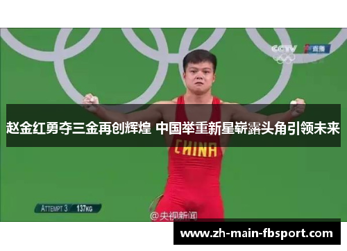 赵金红勇夺三金再创辉煌 中国举重新星崭露头角引领未来