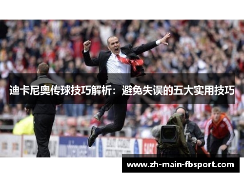 迪卡尼奥传球技巧解析：避免失误的五大实用技巧