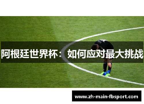阿根廷世界杯：如何应对最大挑战