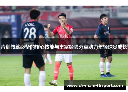 青训教练必备的核心技能与丰富经验分享助力年轻球员成长