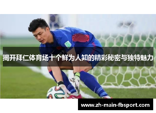 揭开拜仁体育场十个鲜为人知的精彩秘密与独特魅力