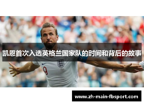 凯恩首次入选英格兰国家队的时间和背后的故事