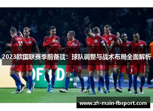 2023欧国联赛季前备战：球队调整与战术布局全面解析