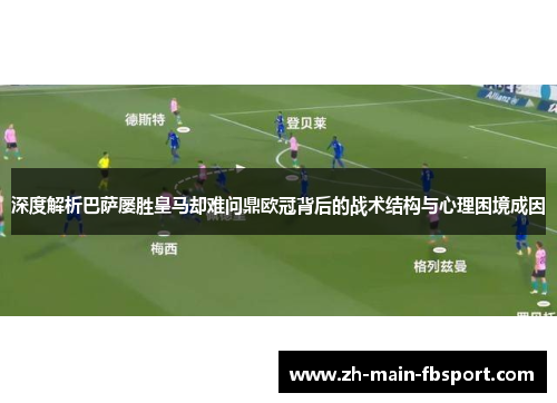 深度解析巴萨屡胜皇马却难问鼎欧冠背后的战术结构与心理困境成因