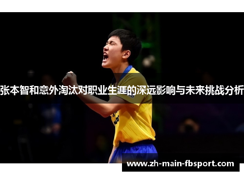 张本智和意外淘汰对职业生涯的深远影响与未来挑战分析