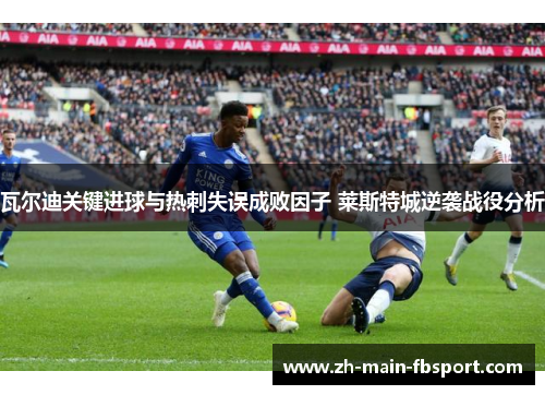 瓦尔迪关键进球与热刺失误成败因子 莱斯特城逆袭战役分析
