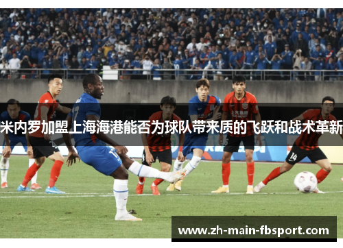 米内罗加盟上海海港能否为球队带来质的飞跃和战术革新