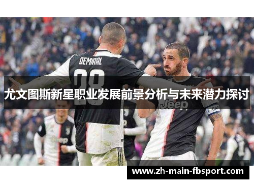 尤文图斯新星职业发展前景分析与未来潜力探讨