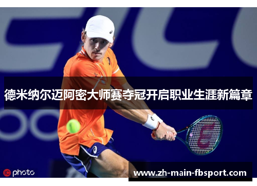 德米纳尔迈阿密大师赛夺冠开启职业生涯新篇章
