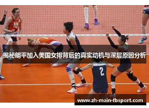 揭秘朗平加入美国女排背后的真实动机与深层原因分析