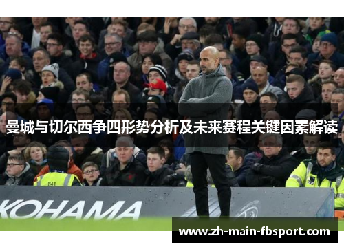 曼城与切尔西争四形势分析及未来赛程关键因素解读