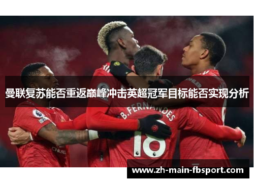 曼联复苏能否重返巅峰冲击英超冠军目标能否实现分析 曼联复苏能否重返巅峰冲击英超冠军目标能否实现分析
