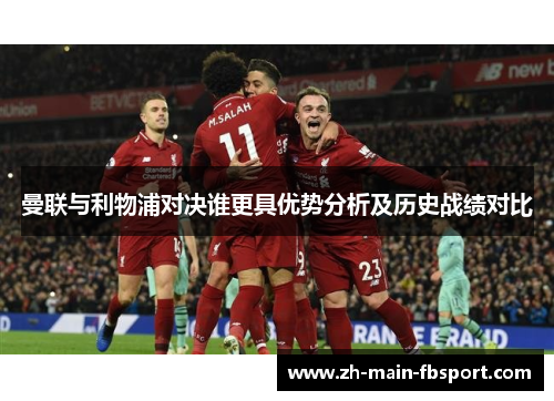 曼联与利物浦对决谁更具优势分析及历史战绩对比 曼联与利物浦对决谁更具优势分析及历史战绩对比
