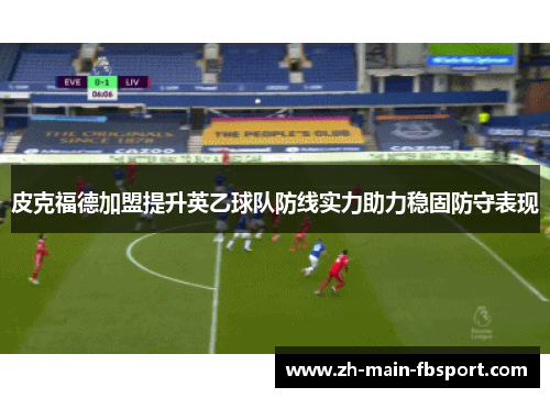 皮克福德加盟提升英乙球队防线实力助力稳固防守表现