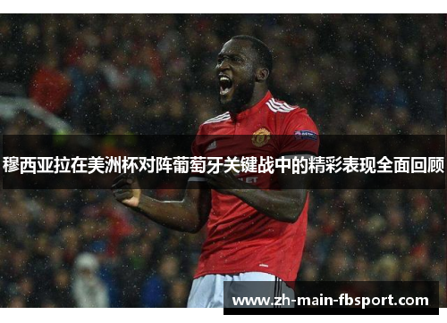 穆西亚拉在美洲杯对阵葡萄牙关键战中的精彩表现全面回顾