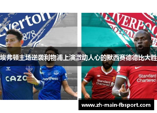 埃弗顿主场逆袭利物浦上演激动人心的默西赛德德比大胜