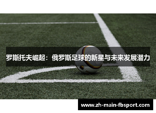 罗斯托夫崛起：俄罗斯足球的新星与未来发展潜力