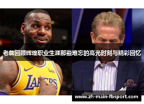 老詹回顾辉煌职业生涯那些难忘的高光时刻与精彩回忆